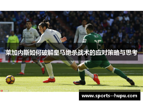 莱加内斯如何破解皇马绝杀战术的应对策略与思考