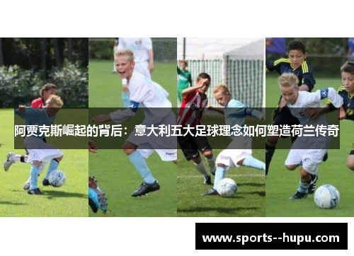 阿贾克斯崛起的背后：意大利五大足球理念如何塑造荷兰传奇