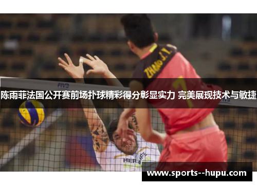 陈雨菲法国公开赛前场扑球精彩得分彰显实力 完美展现技术与敏捷