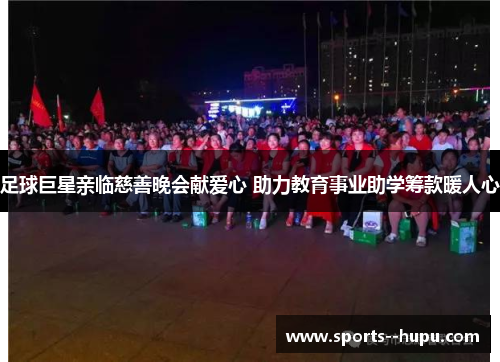 足球巨星亲临慈善晚会献爱心 助力教育事业助学筹款暖人心 足球巨星亲临慈善晚会献爱心 助力教育事业助学筹款暖人心