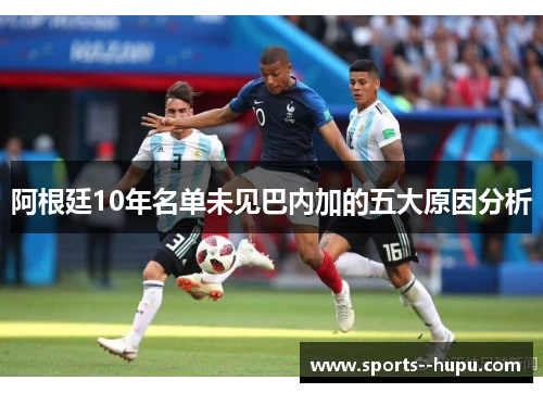 阿根廷10年名单未见巴内加的五大原因分析 阿根廷10年名单未见巴内加的五大原因分析