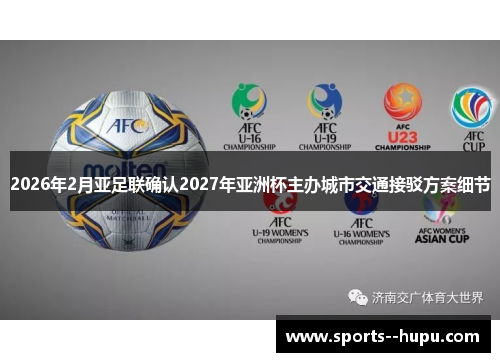 2026年2月亚足联确认2027年亚洲杯主办城市交通接驳方案细节 2026年2月亚足联确认2027年亚洲杯主办城市交通接驳方案细节