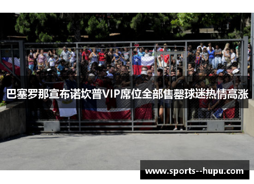 巴塞罗那宣布诺坎普VIP席位全部售罄球迷热情高涨