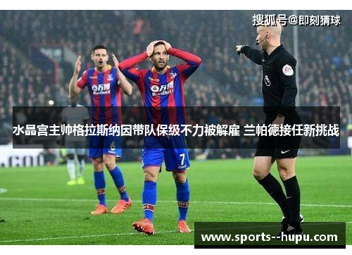 水晶宫主帅格拉斯纳因带队保级不力被解雇 兰帕德接任新挑战