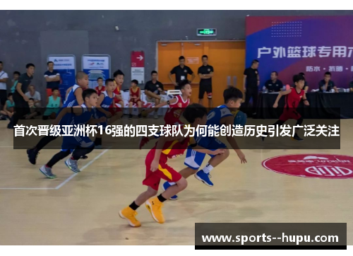 首次晋级亚洲杯16强的四支球队为何能创造历史引发广泛关注 首次晋级亚洲杯16强的四支球队为何能创造历史引发广泛关注