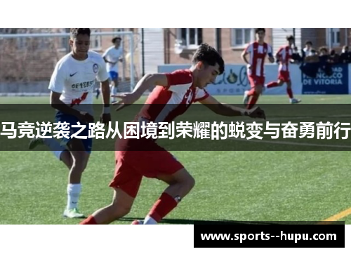马竞逆袭之路从困境到荣耀的蜕变与奋勇前行 马竞逆袭之路从困境到荣耀的蜕变与奋勇前行