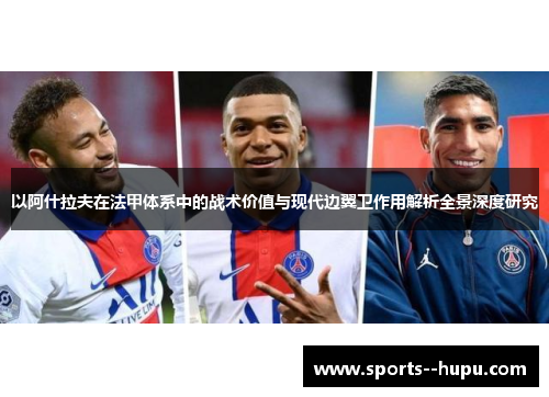以阿什拉夫在法甲体系中的战术价值与现代边翼卫作用解析全景深度研究 以阿什拉夫在法甲体系中的战术价值与现代边翼卫作用解析全景深度研究