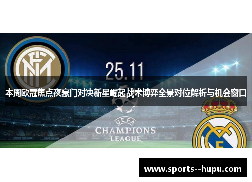 本周欧冠焦点夜豪门对决新星崛起战术博弈全景对位解析与机会窗口 本周欧冠焦点夜豪门对决新星崛起战术博弈全景对位解析与机会窗口