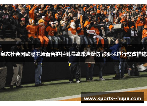 皇家社会因欧冠主场看台护栏倒塌致球迷受伤 被要求进行整改措施 皇家社会因欧冠主场看台护栏倒塌致球迷受伤 被要求进行整改措施