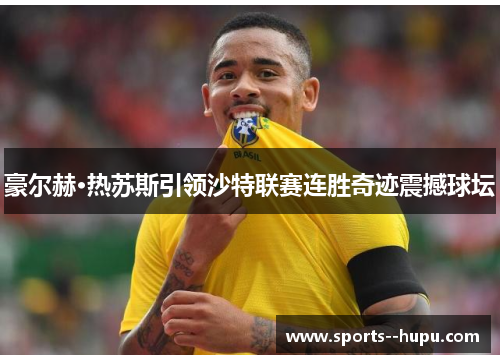 豪尔赫·热苏斯引领沙特联赛连胜奇迹震撼球坛 豪尔赫·热苏斯引领沙特联赛连胜奇迹震撼球坛