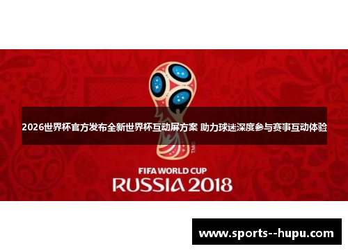 2026世界杯官方发布全新世界杯互动屏方案 助力球迷深度参与赛事互动体验 2026世界杯官方发布全新世界杯互动屏方案 助力球迷深度参与赛事互动体验