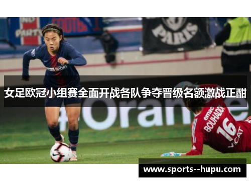女足欧冠小组赛全面开战各队争夺晋级名额激战正酣 女足欧冠小组赛全面开战各队争夺晋级名额激战正酣